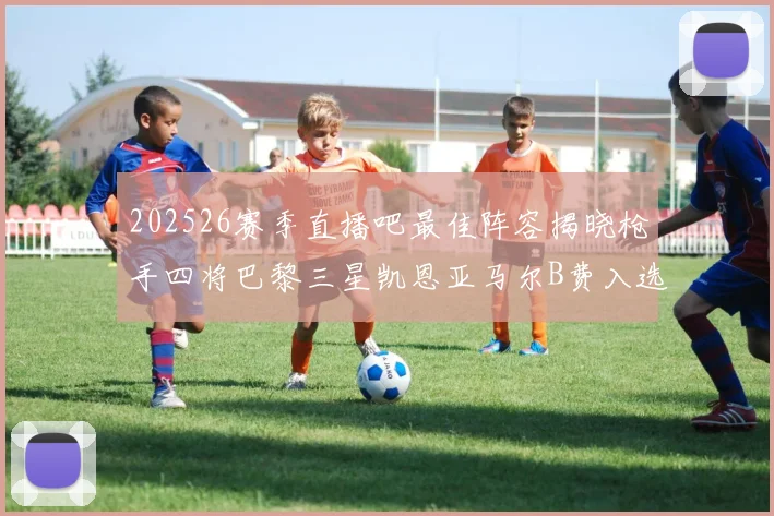 202526赛季直播吧最佳阵容揭晓枪手四将巴黎三星凯恩亚马尔B费入选