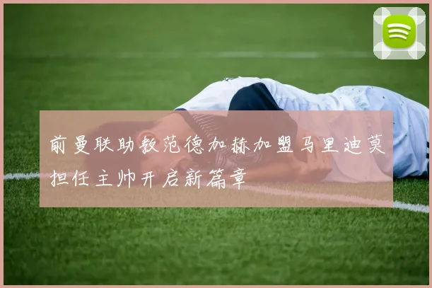 前曼联助教范德加赫加盟马里迪莫担任主帅开启新篇章
