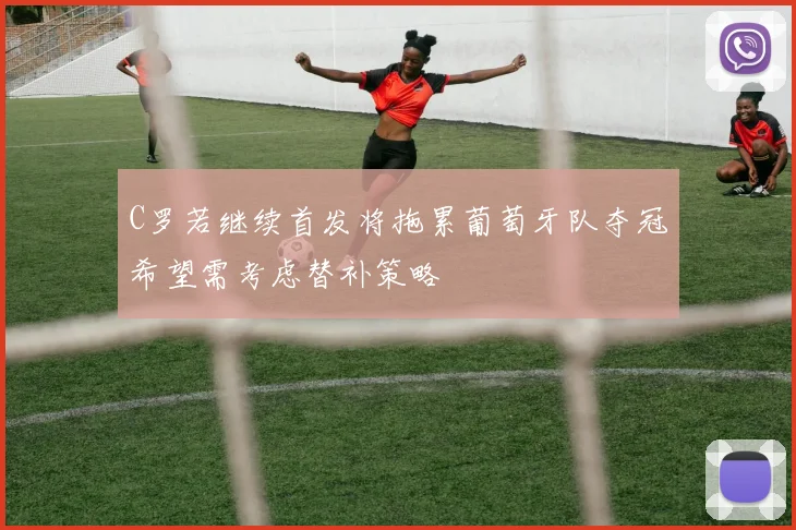 C罗若继续首发将拖累葡萄牙队夺冠希望需考虑替补策略
