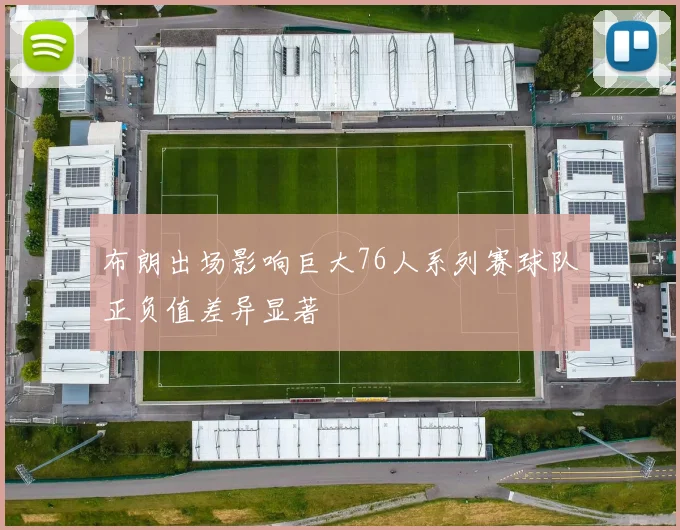 布朗出场影响巨大76人系列赛球队正负值差异显著