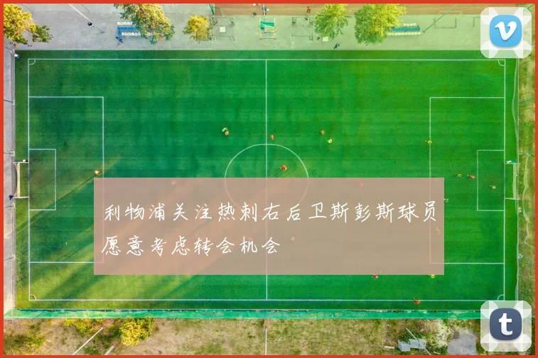 利物浦关注热刺右后卫斯彭斯球员愿意考虑转会机会