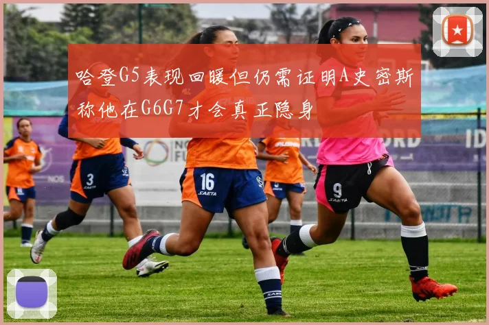 哈登G5表现回暖但仍需证明A史密斯称他在G6G7才会真正隐身