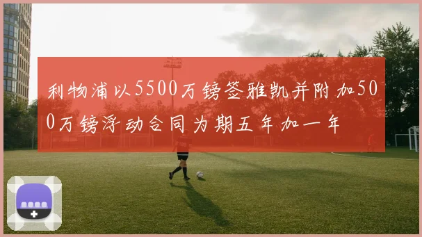 利物浦以5500万镑签雅凯并附加500万镑浮动合同为期五年加一年