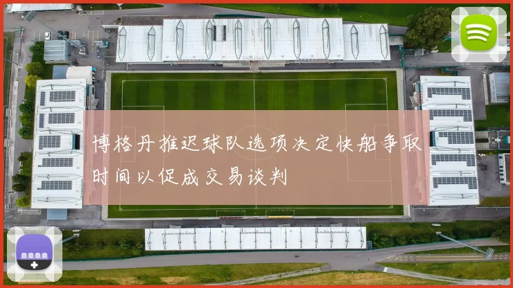 博格丹推迟球队选项决定快船争取时间以促成交易谈判